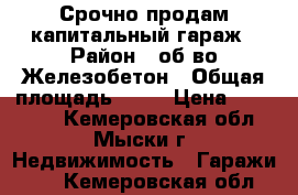 Срочно продам капитальный гараж › Район ­ об-во Железобетон › Общая площадь ­ 25 › Цена ­ 190 000 - Кемеровская обл., Мыски г. Недвижимость » Гаражи   . Кемеровская обл.